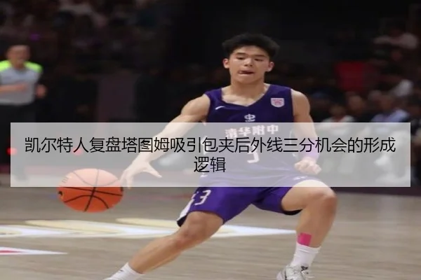 凯尔特人复盘塔图姆吸引包夹后外线三分机会的形成逻辑