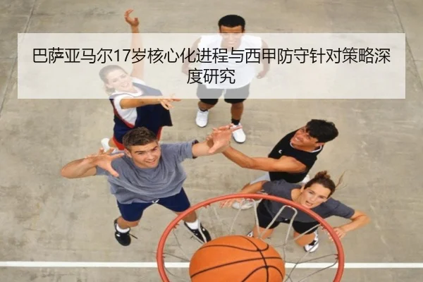 巴萨亚马尔17岁核心化进程与西甲防守针对策略深度研究